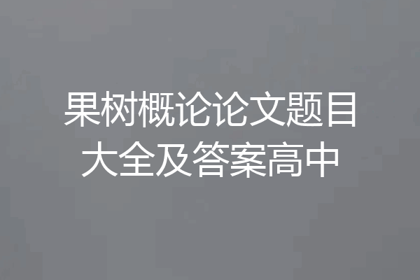 果树概论论文题目大全及答案高中