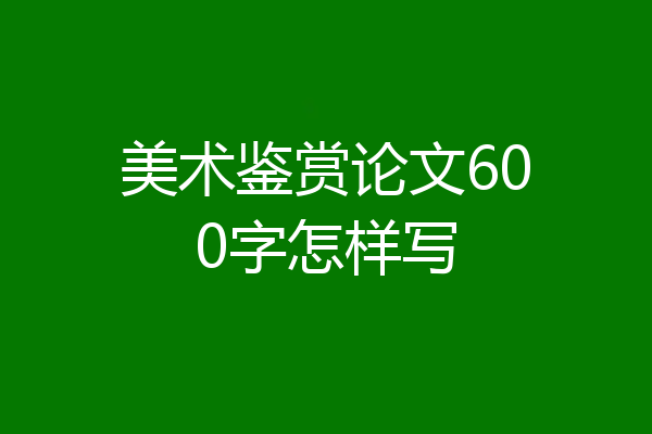 美术鉴赏论文600字怎样写