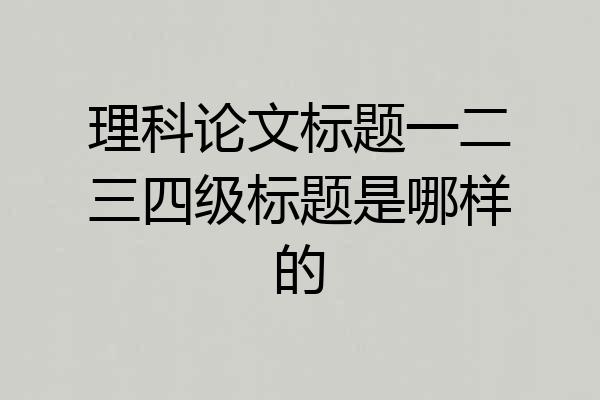 理科论文标题一二三四级标题是哪样的