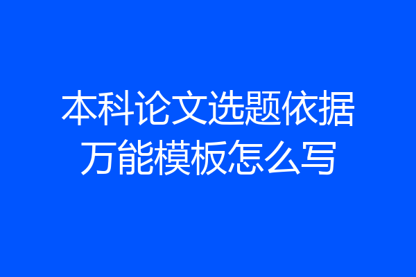 本科论文选题依据万能模板怎么写
