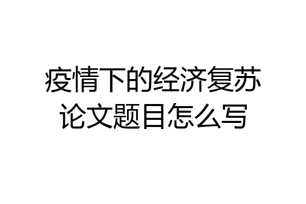 疫情下的经济复苏论文题目怎么写