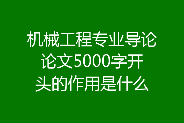 机械工程专业导论论文5000字开头的作用是什么