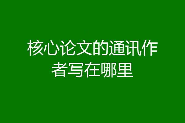 核心论文的通讯作者写在哪里
