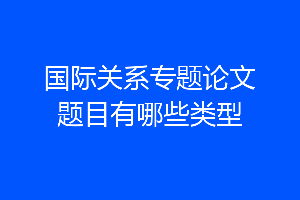 国际关系专题论文题目有哪些类型