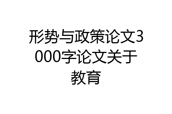 形势与政策论文3000字论文关于教育
