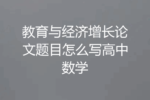教育与经济增长论文题目怎么写高中数学