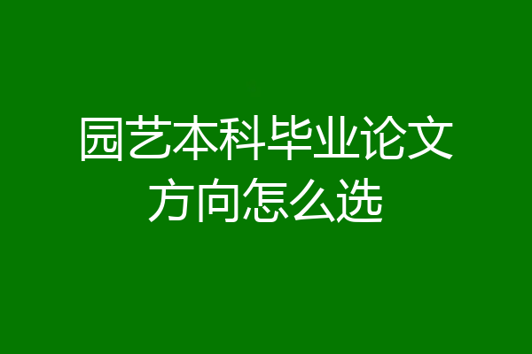 园艺本科毕业论文方向怎么选