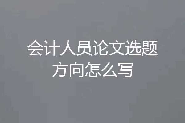 会计人员论文选题方向怎么写