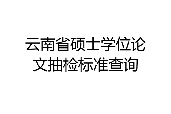 云南省硕士学位论文抽检标准查询