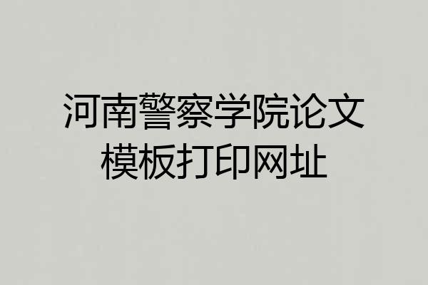 河南警察学院论文模板打印网址