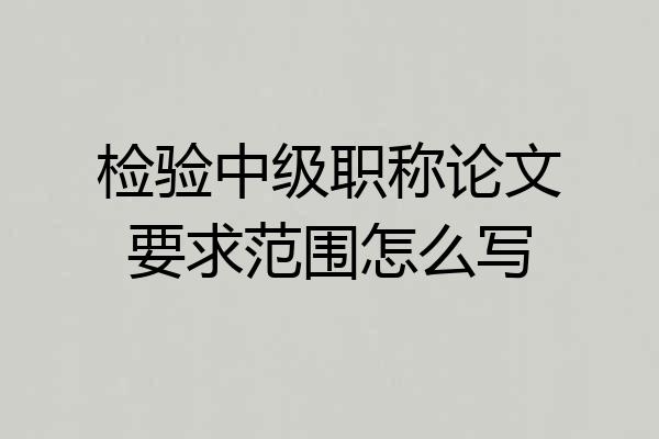 检验中级职称论文要求范围怎么写