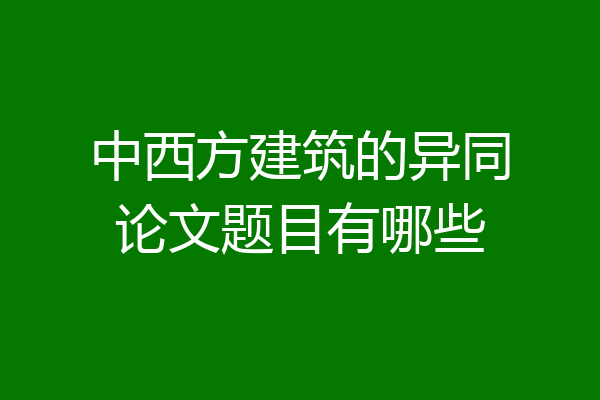 中西方建筑的异同论文题目有哪些