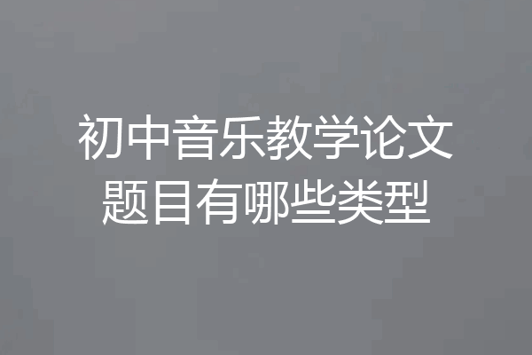 初中音乐教学论文题目有哪些类型