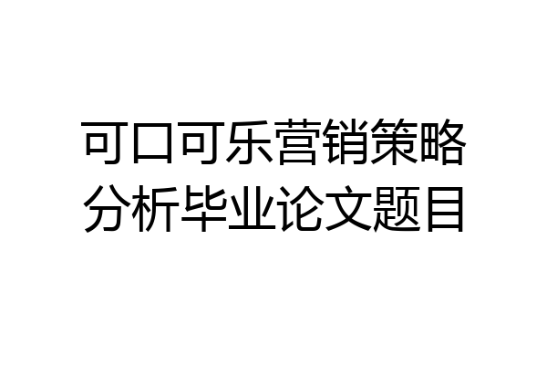 可口可乐营销策略分析毕业论文题目