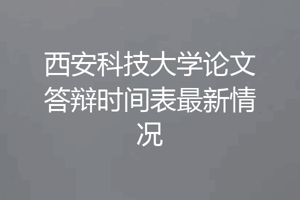 西安科技大学论文答辩时间表最新情况