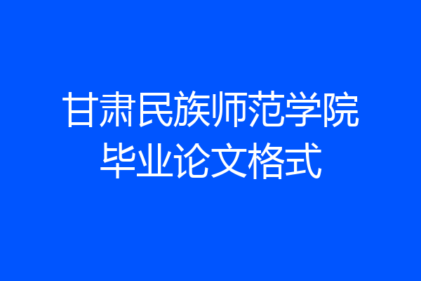 甘肃民族师范学院毕业论文格式