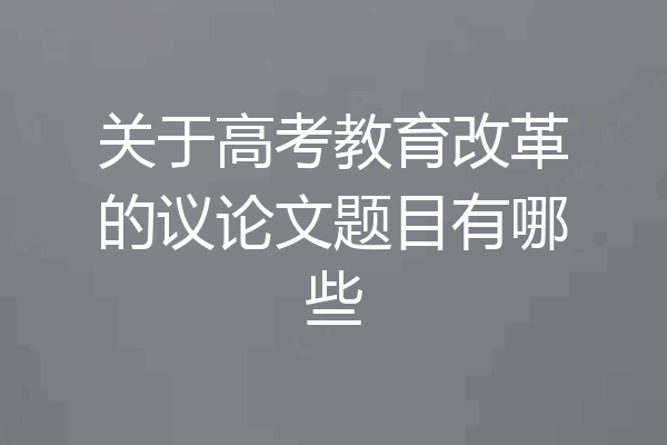 关于高考教育改革的议论文题目有哪些