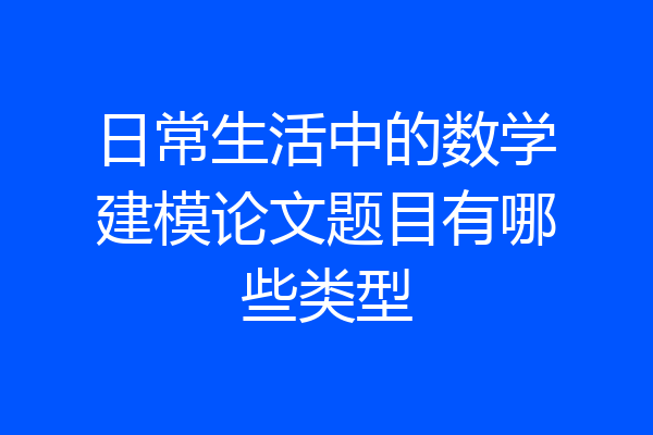 日常生活中的数学建模论文题目有哪些类型