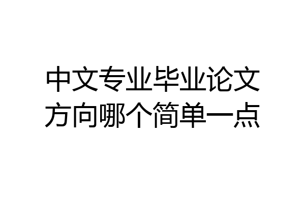中文专业毕业论文方向哪个简单一点
