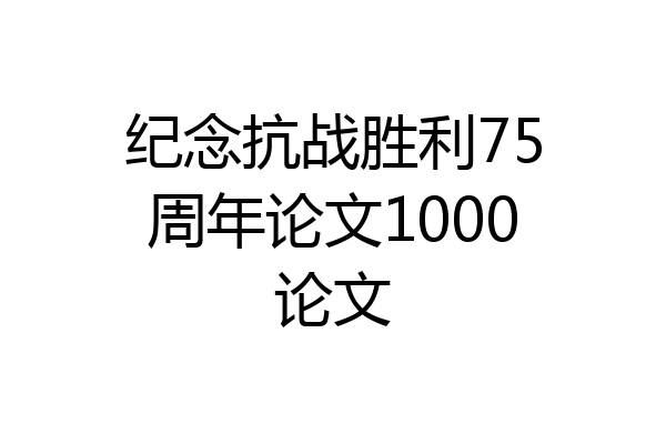 纪念抗战胜利75周年论文1000论文