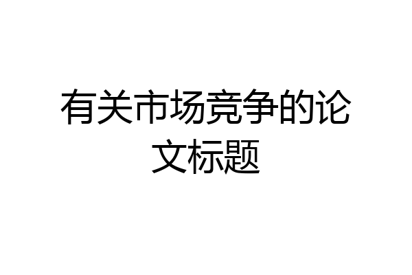 有关市场竞争的论文标题