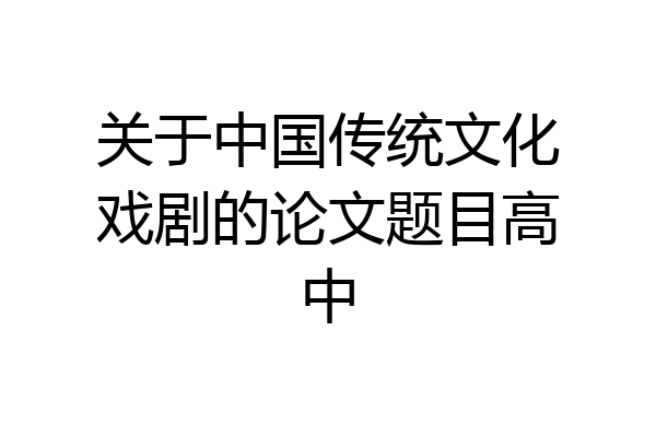 关于中国传统文化戏剧的论文题目高中
