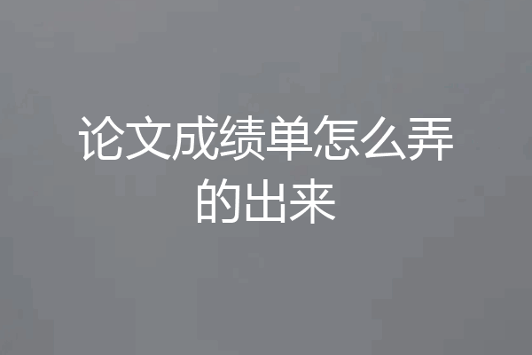 论文成绩单怎么弄的出来