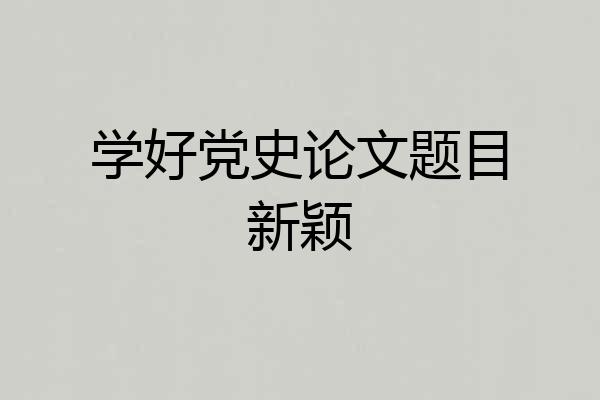 学好党史论文题目新颖