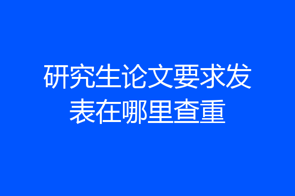 研究生论文要求发表在哪里查重