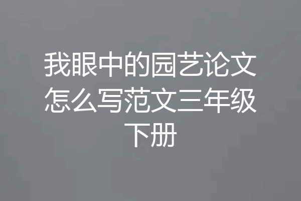 我眼中的园艺论文怎么写范文三年级下册