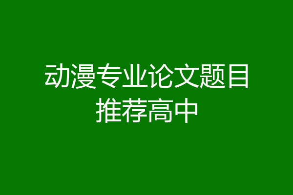 动漫专业论文题目推荐高中
