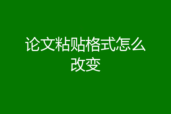 论文粘贴格式怎么改变