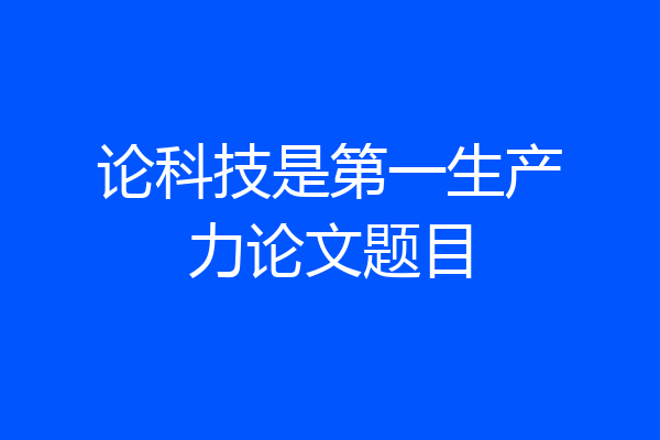 论科技是第一生产力论文题目