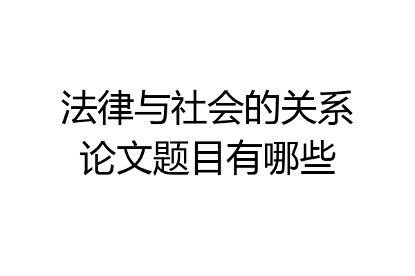 法律与社会的关系论文题目有哪些