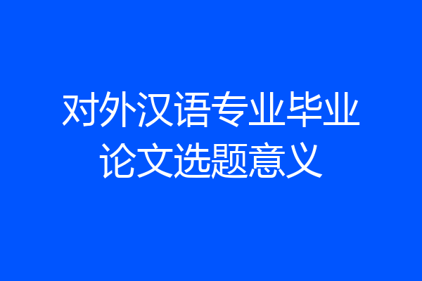 对外汉语专业毕业论文选题意义
