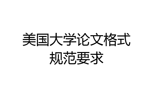 美国大学论文格式规范要求