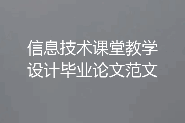 信息技术课堂教学设计毕业论文范文