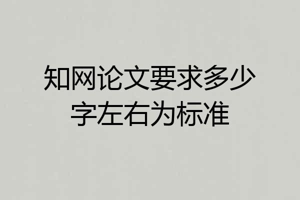 知网论文要求多少字左右为标准