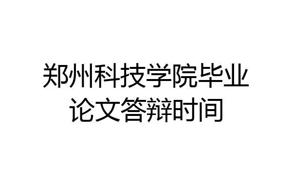 郑州科技学院毕业论文答辩时间