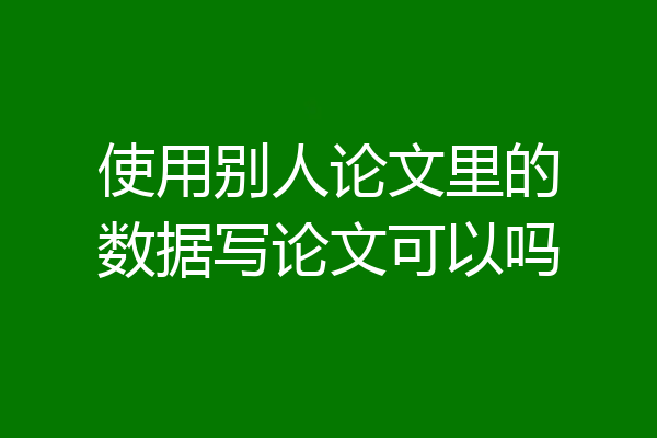 使用别人论文里的数据写论文可以吗