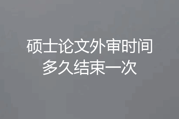 硕士论文外审时间多久结束一次