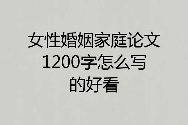 女性婚姻家庭论文1200字怎么写的好看