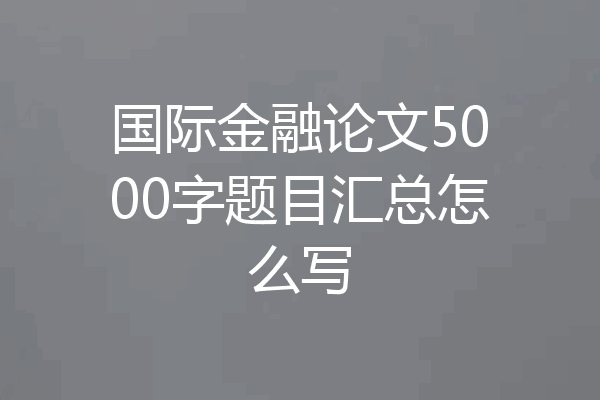 国际金融论文5000字题目汇总怎么写