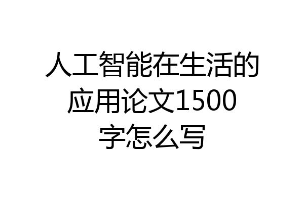 人工智能在生活的应用论文1500字怎么写