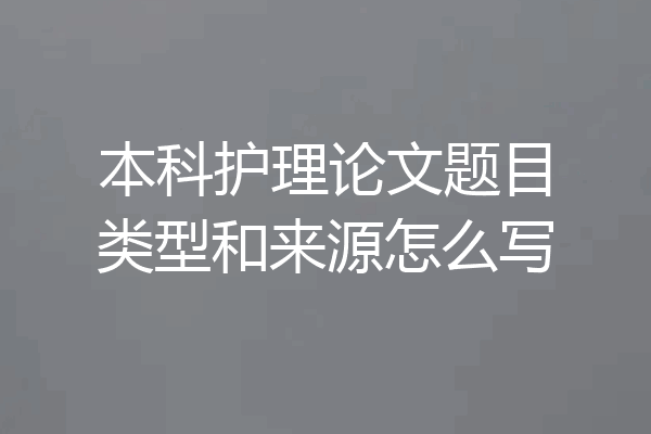 本科护理论文题目类型和来源怎么写