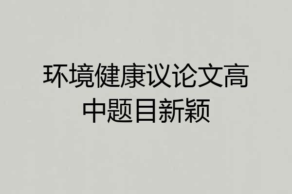 环境健康议论文高中题目新颖