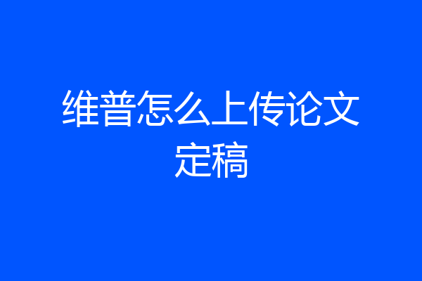 维普怎么上传论文定稿