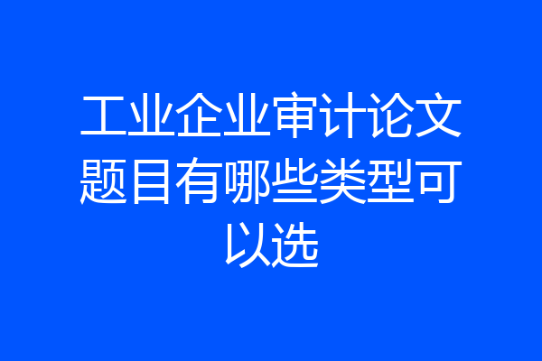 工业企业审计论文题目有哪些类型可以选