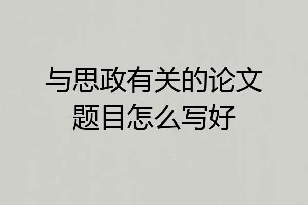 与思政有关的论文题目怎么写好