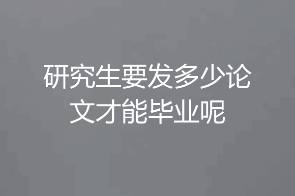 研究生要发多少论文才能毕业呢